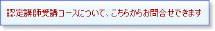 認定講師受講コースについて、こちらからお問合せできます