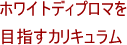 ホワイトディプロマを目指すカリキュラム